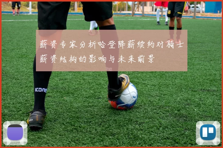 薪资专家分析哈登降薪续约对骑士薪资结构的影响与未来前景